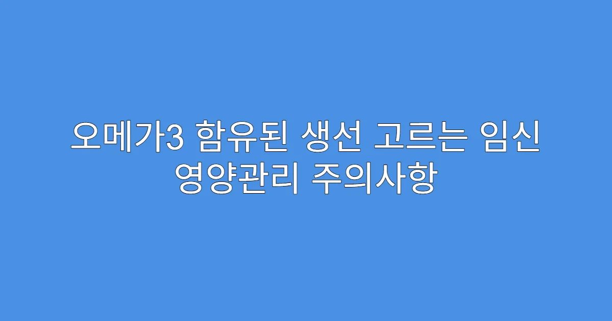 오메가3 함유된 생선 고르는 임신 영양관리 주의사항