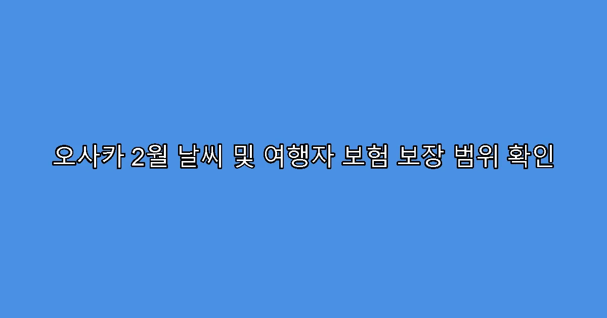 오사카 2월 날씨 및 여행자 보험 보장 범위 확인
