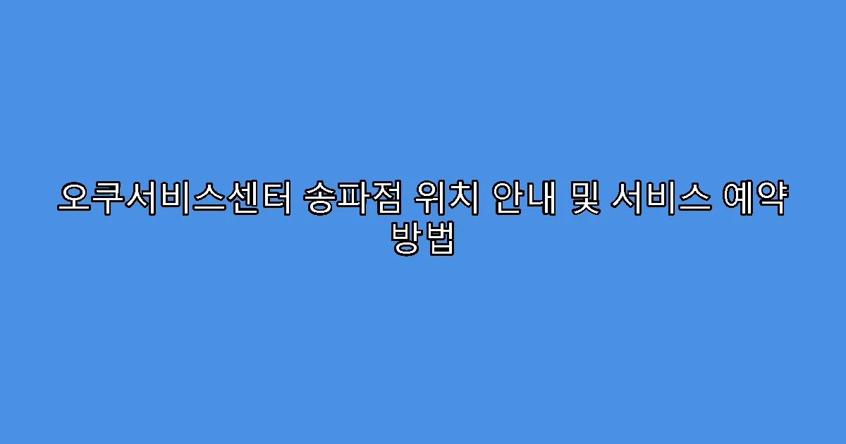 오쿠서비스센터 송파점 위치 안내 및 서비스 예약 방법