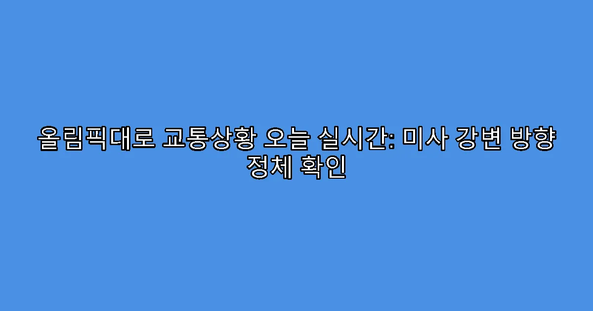 올림픽대로 교통상황 오늘 실시간: 미사 강변 방향 정체 확인