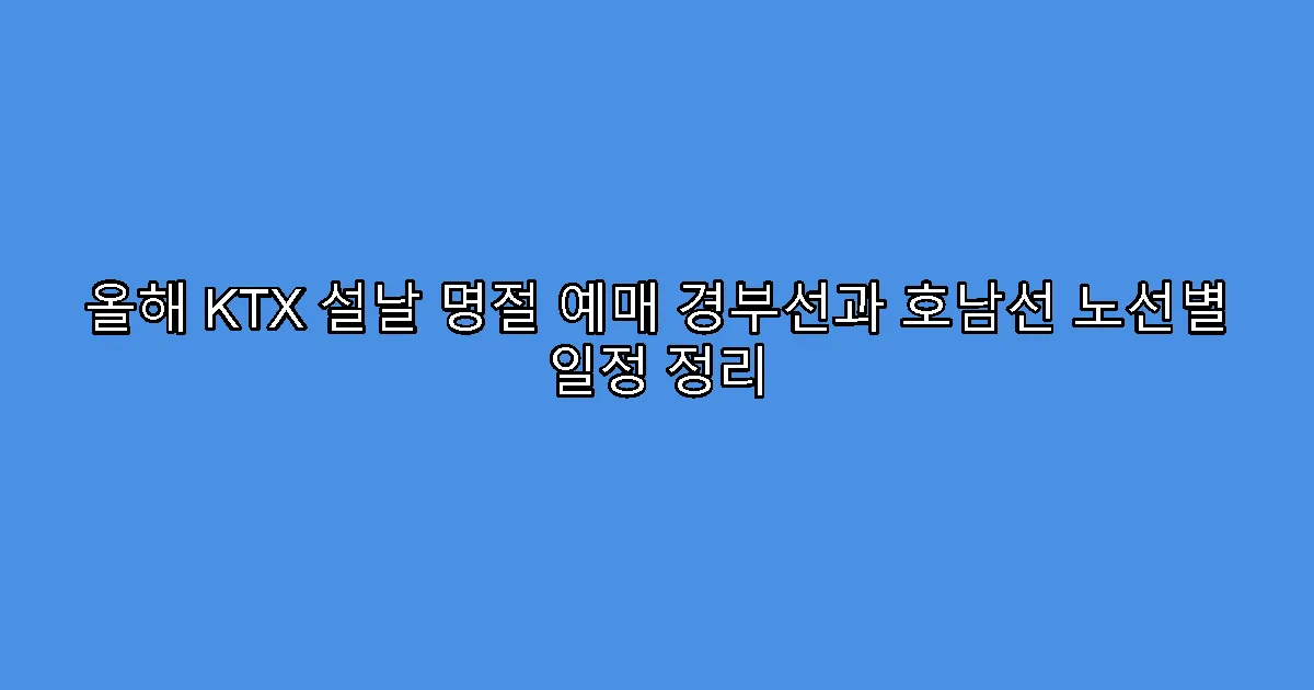 올해 KTX 설날 명절 예매 경부선과 호남선 노선별 일정 정리
