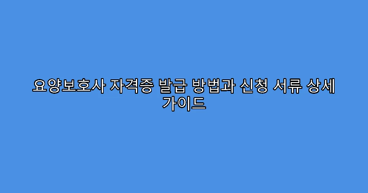 요양보호사 자격증 발급 방법과 신청 서류 상세 가이드