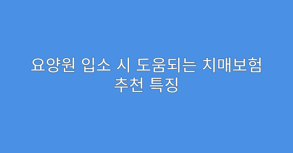 요양원 입소 시 도움되는 치매보험 추천 특징