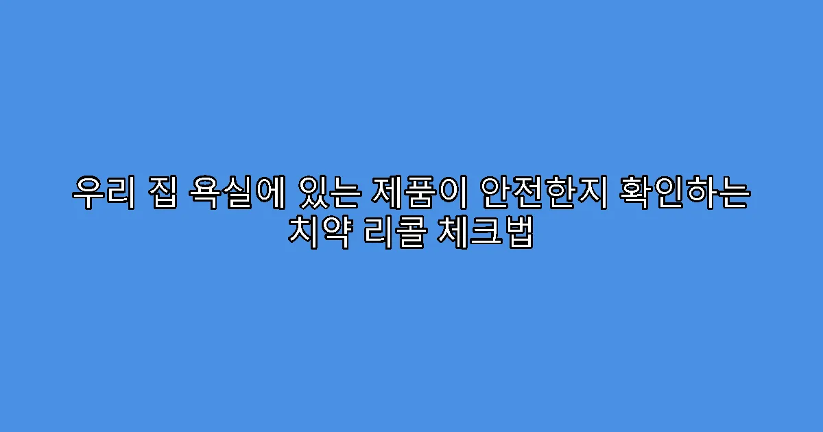 우리 집 욕실에 있는 제품이 안전한지 확인하는 치약 리콜 체크법