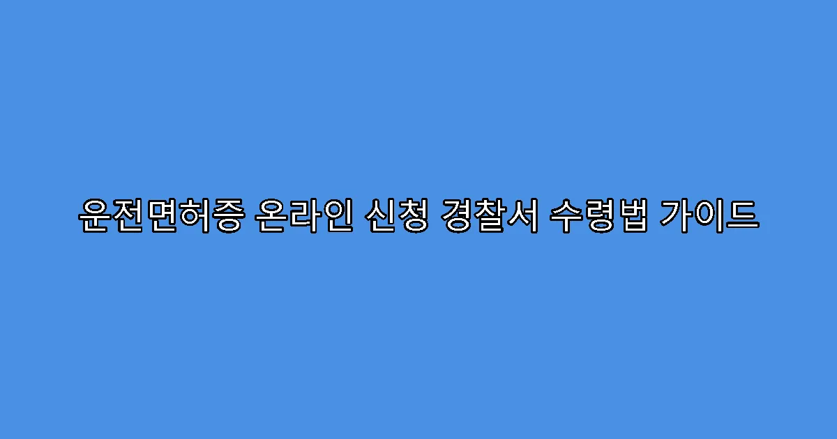 운전면허증 온라인 신청 경찰서 수령법 가이드