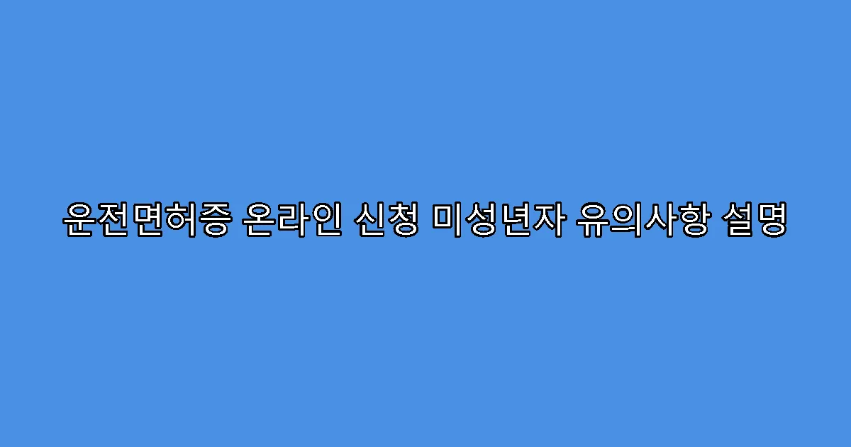 운전면허증 온라인 신청 미성년자 유의사항 설명