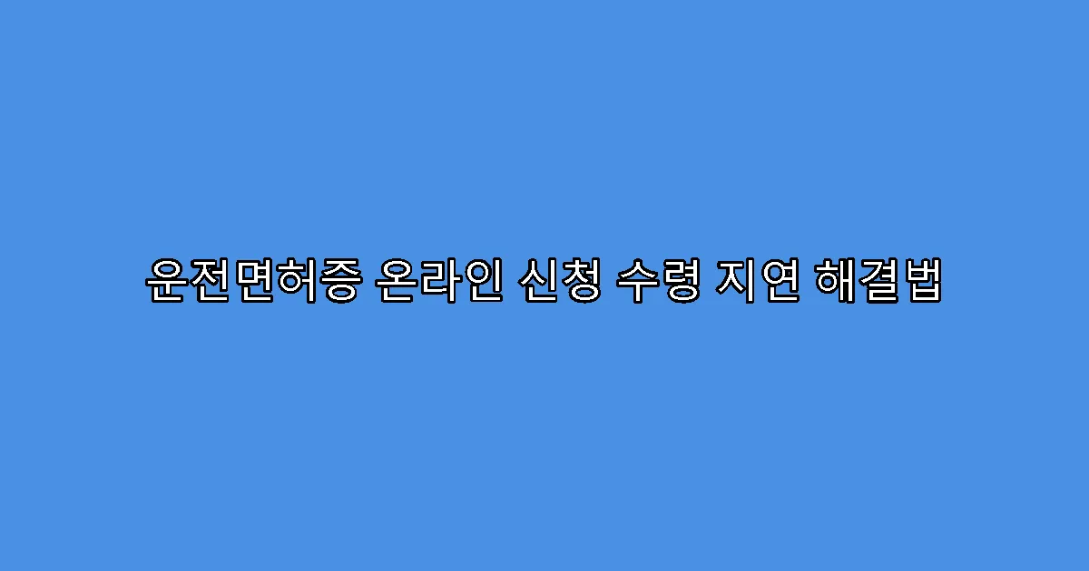 운전면허증 온라인 신청 수령 지연 해결법