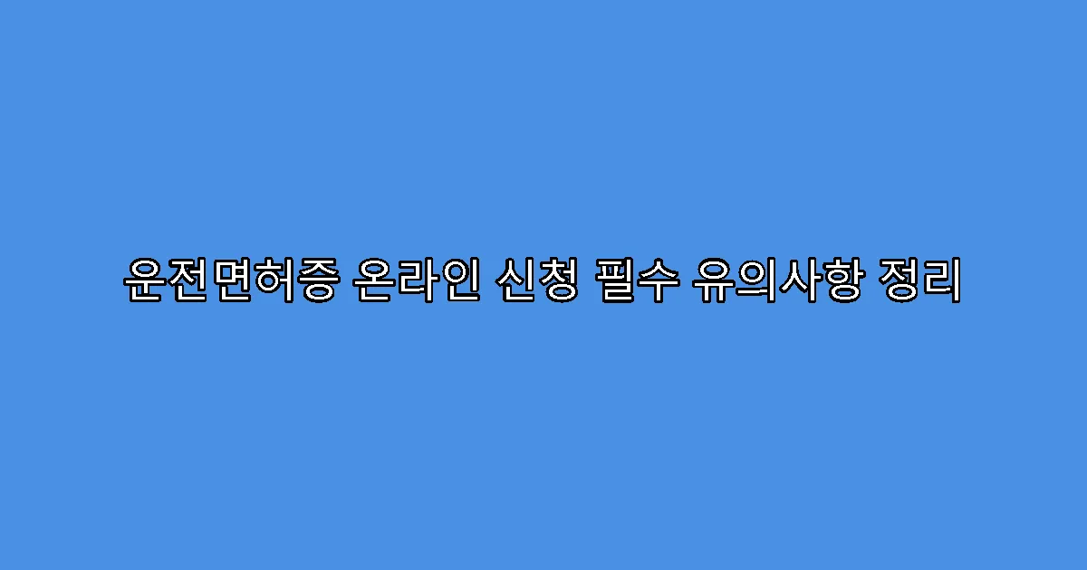 운전면허증 온라인 신청 필수 유의사항 정리