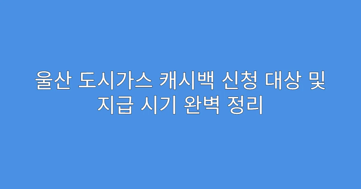 울산 도시가스 캐시백 신청 대상 및 지급 시기 완벽 정리