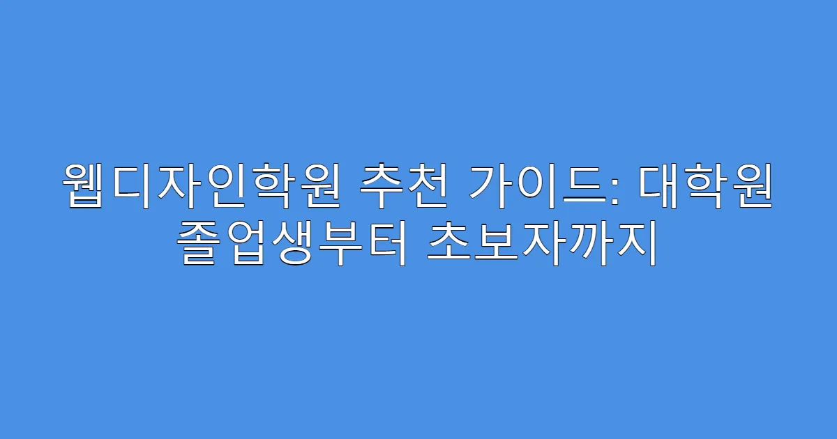 웹디자인학원 추천 가이드: 대학원 졸업생부터 초보자까지