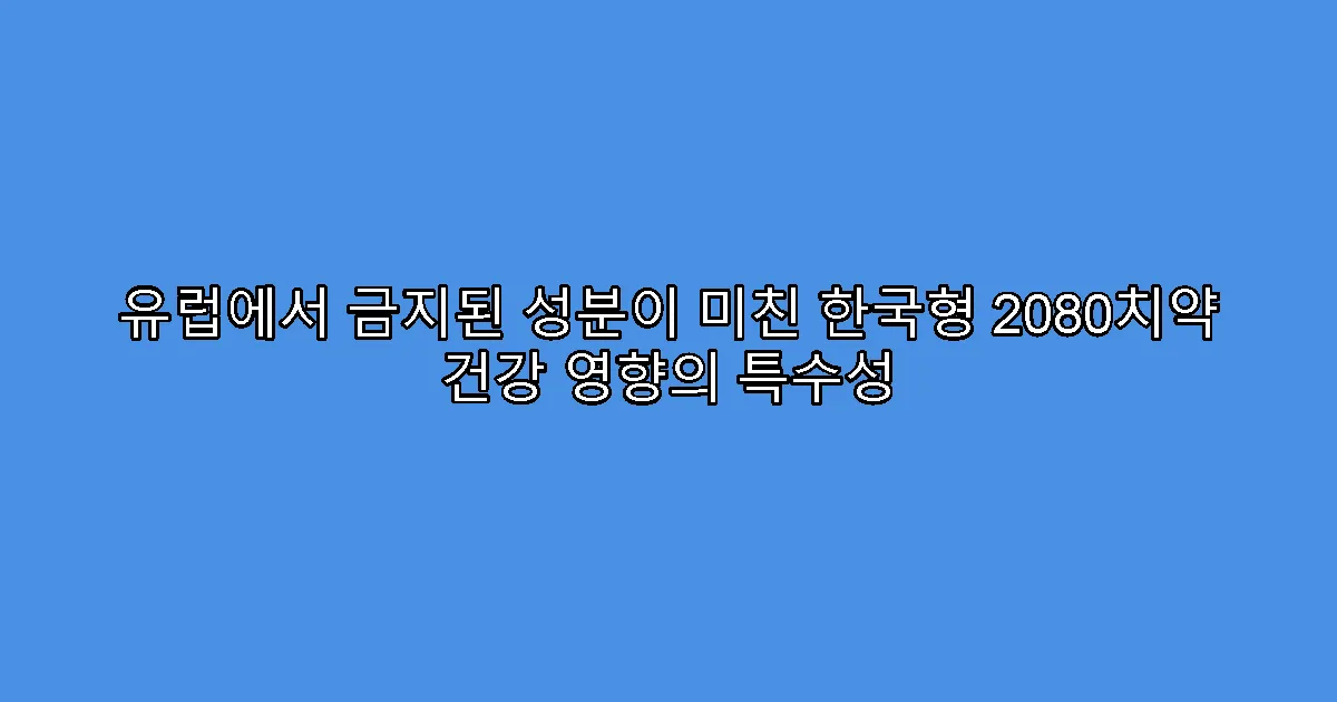 유럽에서 금지된 성분이 미친 한국형 2080치약 건강 영향의 특수성