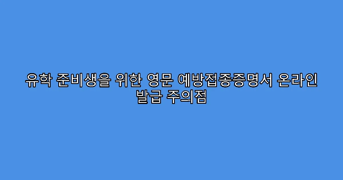 유학 준비생을 위한 영문 예방접종증명서 온라인 발급 주의점