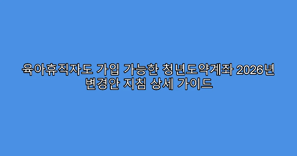육아휴직자도 가입 가능한 청년도약계좌 2026년 변경안 지침 상세 가이드