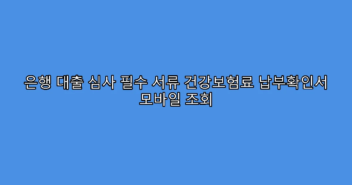 은행 대출 심사 필수 서류 건강보험료 납부확인서 모바일 조회