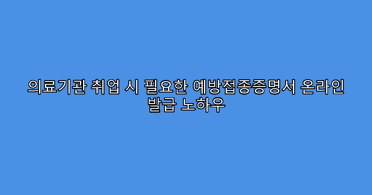의료기관 취업 시 필요한 예방접종증명서 온라인 발급 노하우