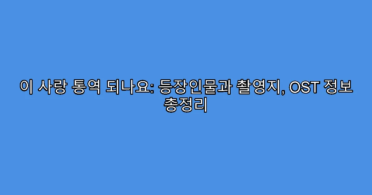 이 사랑 통역 되나요: 등장인물과 촬영지, OST 정보 총정리