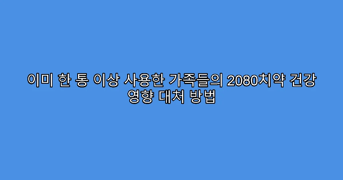 이미 한 통 이상 사용한 가족들의 2080치약 건강 영향 대처 방법