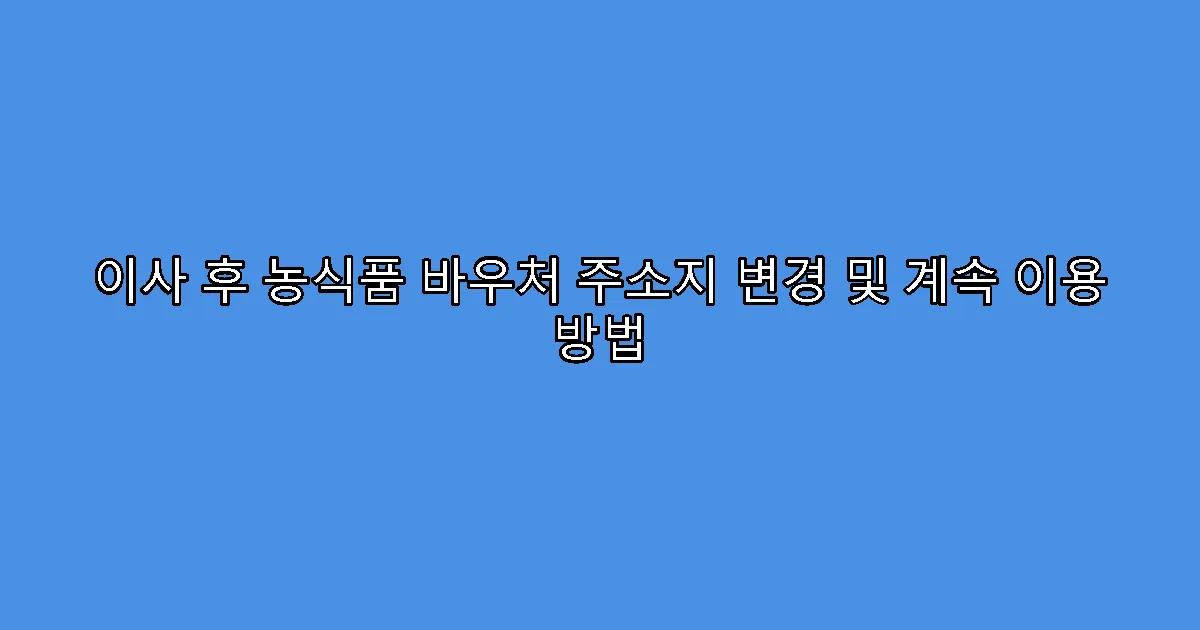이사 후 농식품 바우처 주소지 변경 및 계속 이용 방법
