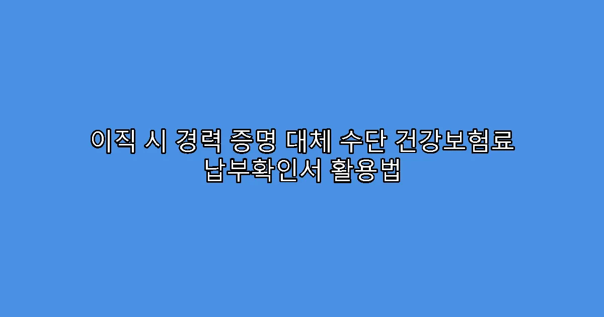 이직 시 경력 증명 대체 수단 건강보험료 납부확인서 활용법