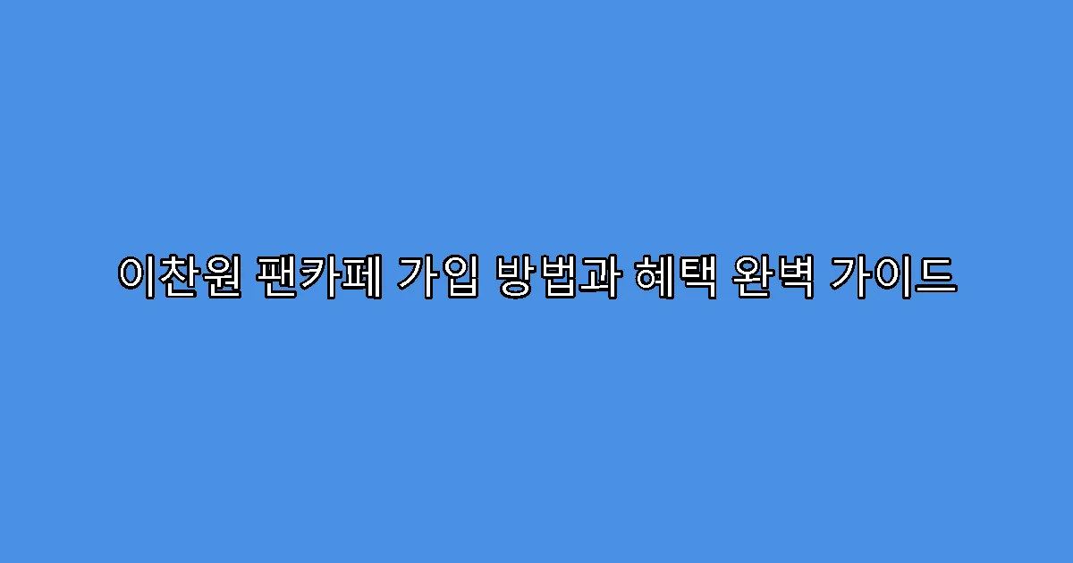 이찬원 팬카페 가입 방법과 혜택 완벽 가이드