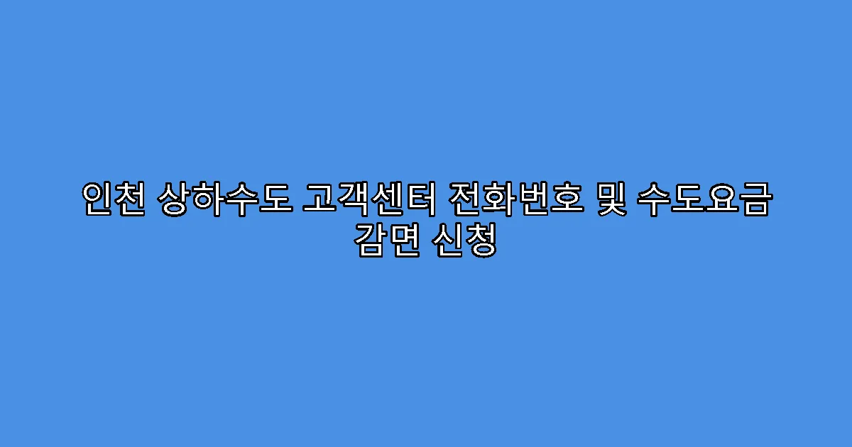 인천 상하수도 고객센터 전화번호 및 수도요금 감면 신청