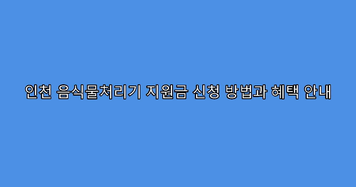인천 음식물처리기 지원금 신청 방법과 혜택 안내