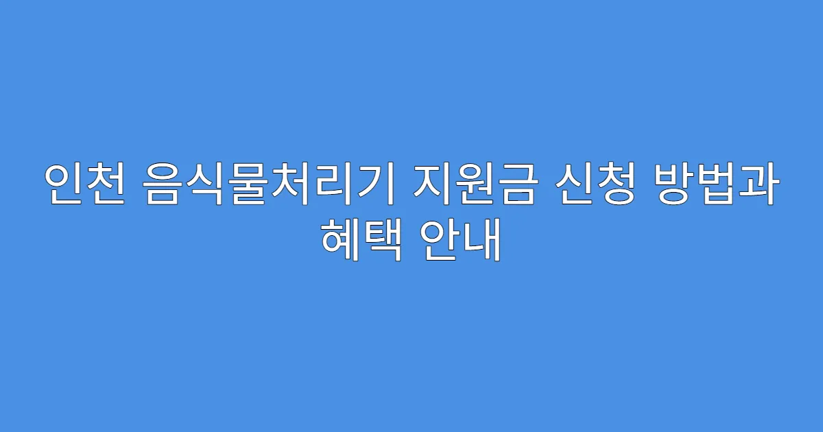 인천 음식물처리기 지원금 신청 방법과 혜택 안내