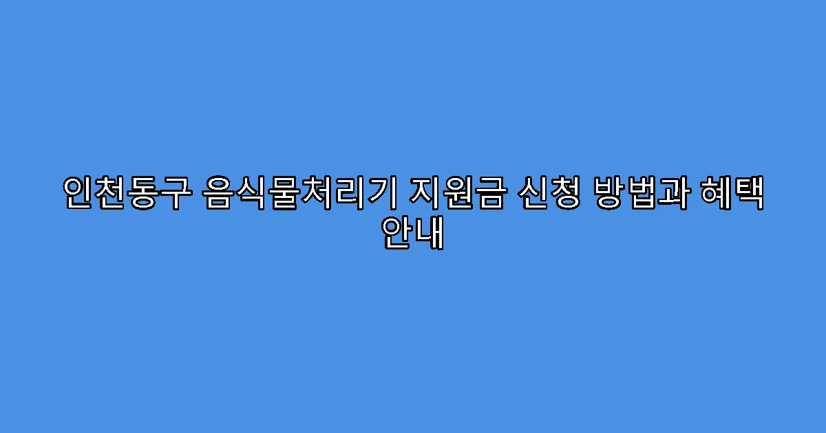 인천동구 음식물처리기 지원금 신청 방법과 혜택 안내