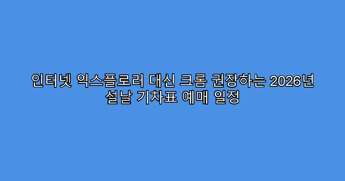 인터넷 익스플로러 대신 크롬 권장하는 2026년 설날 기차표 예매 일정
