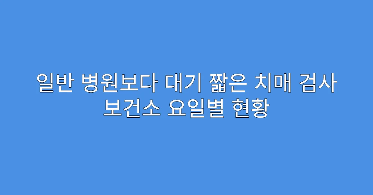 일반 병원보다 대기 짧은 치매 검사 보건소 요일별 현황