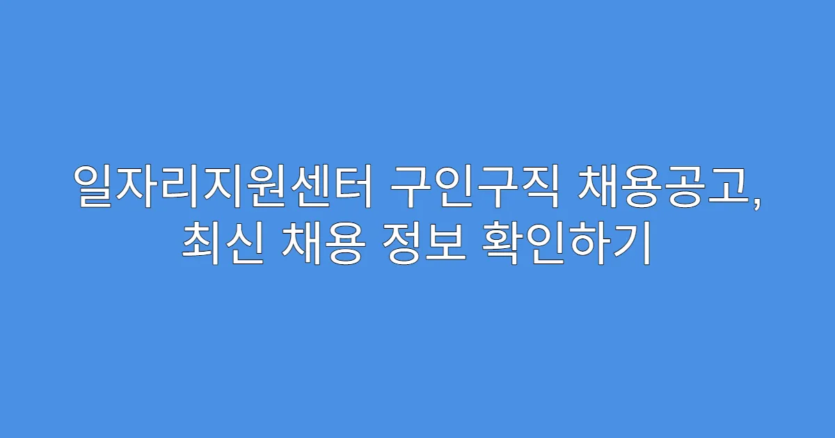 일자리지원센터 구인구직 채용공고, 최신 채용 정보 확인하기