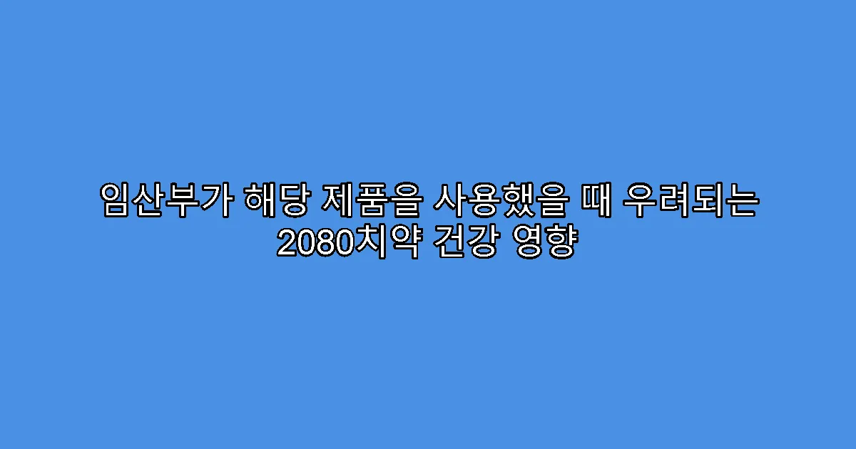 임산부가 해당 제품을 사용했을 때 우려되는 2080치약 건강 영향
