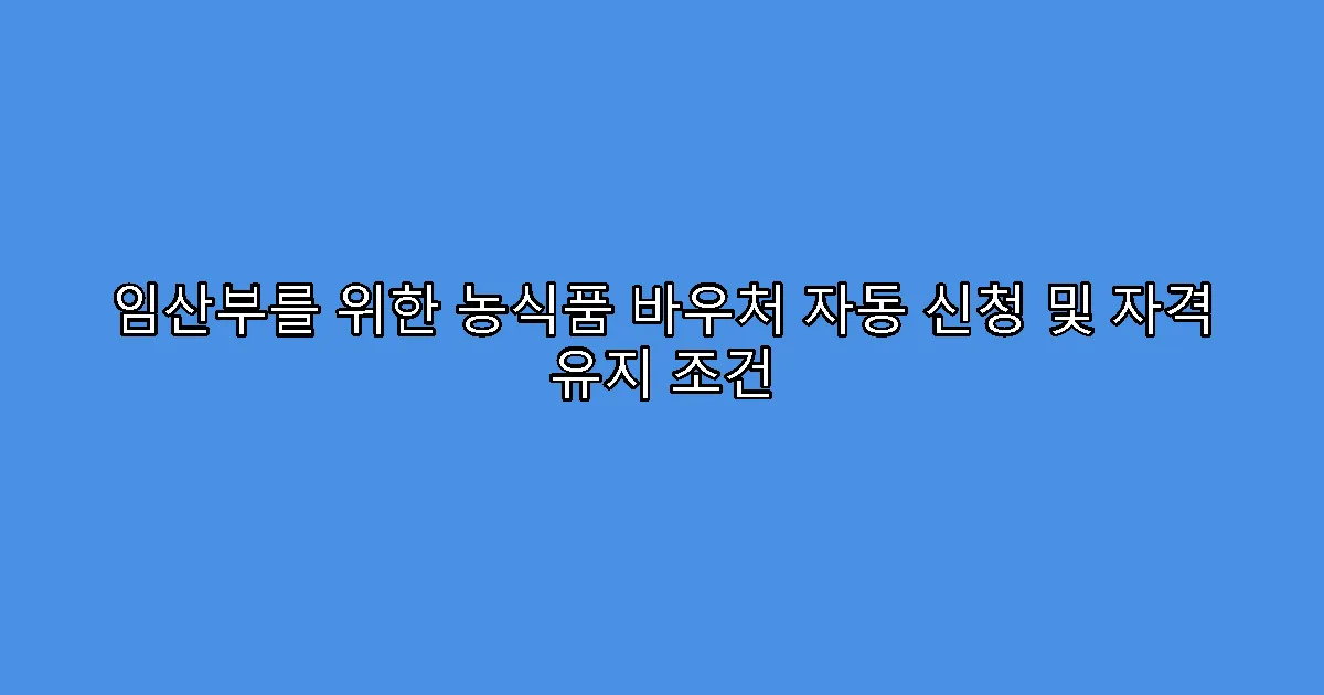 임산부를 위한 농식품 바우처 자동 신청 및 자격 유지 조건