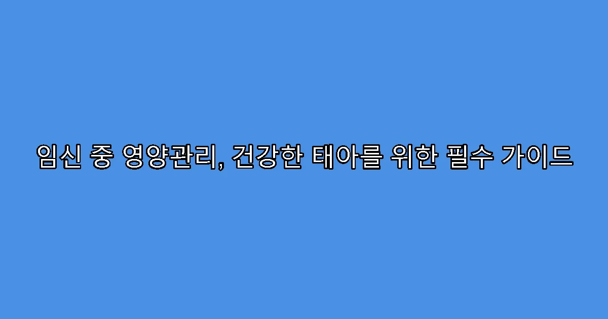 임신 중 영양관리, 건강한 태아를 위한 필수 가이드
