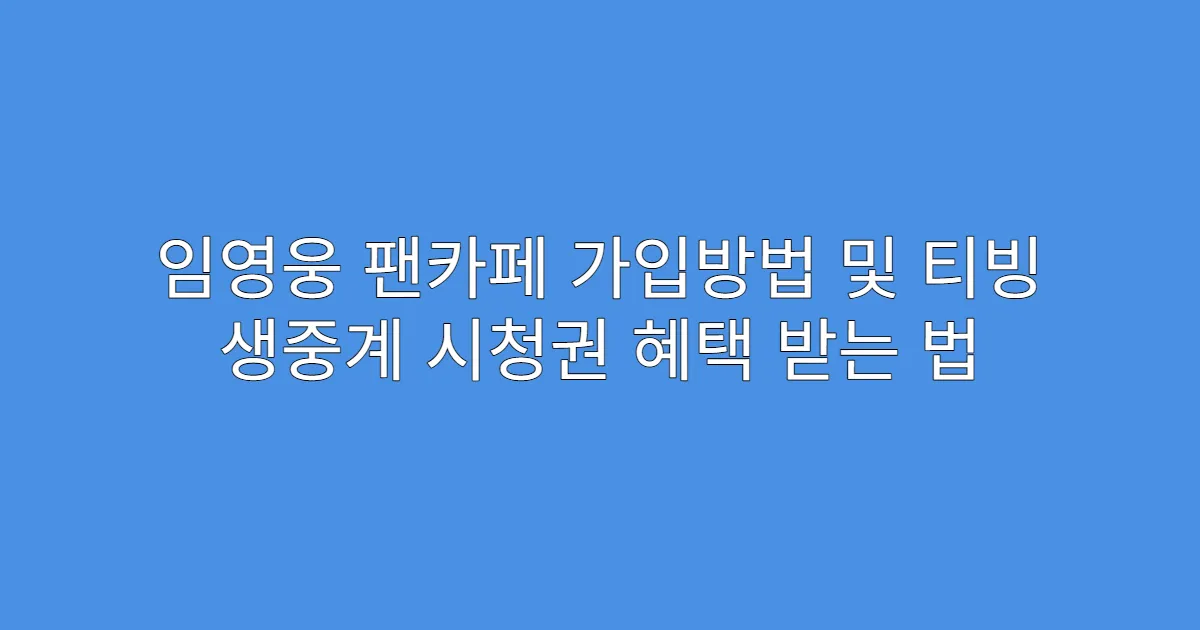 임영웅 팬카페 가입방법 및 티빙 생중계 시청권 혜택 받는 법