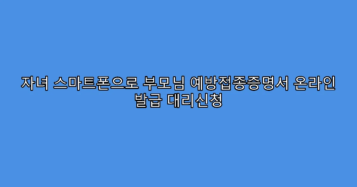 자녀 스마트폰으로 부모님 예방접종증명서 온라인 발급 대리신청