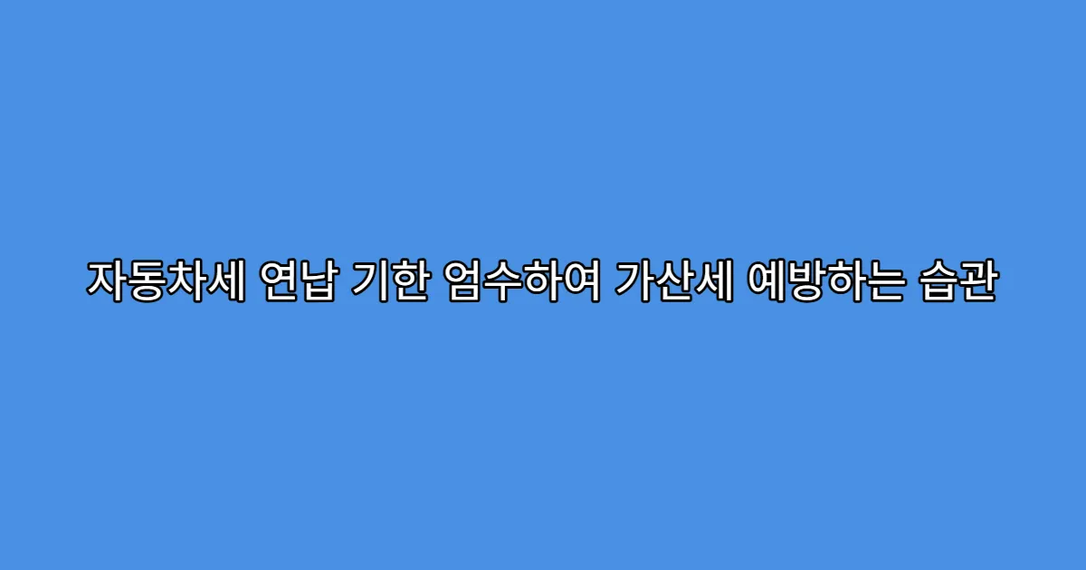자동차세 연납 기한 엄수하여 가산세 예방하는 습관
