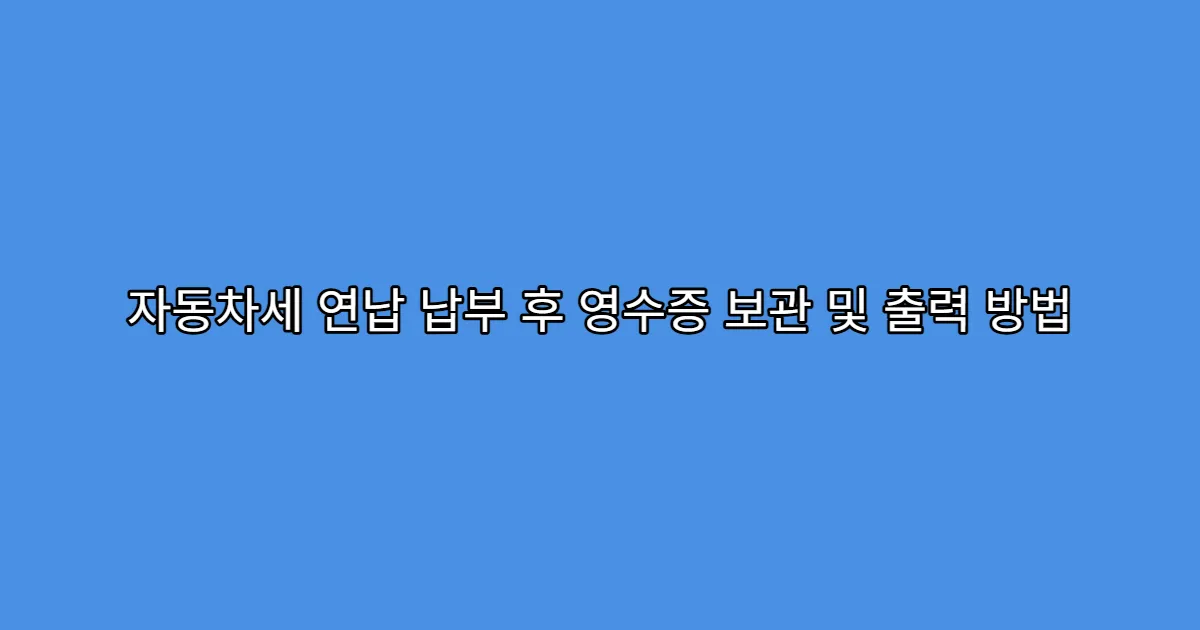 자동차세 연납 납부 후 영수증 보관 및 출력 방법