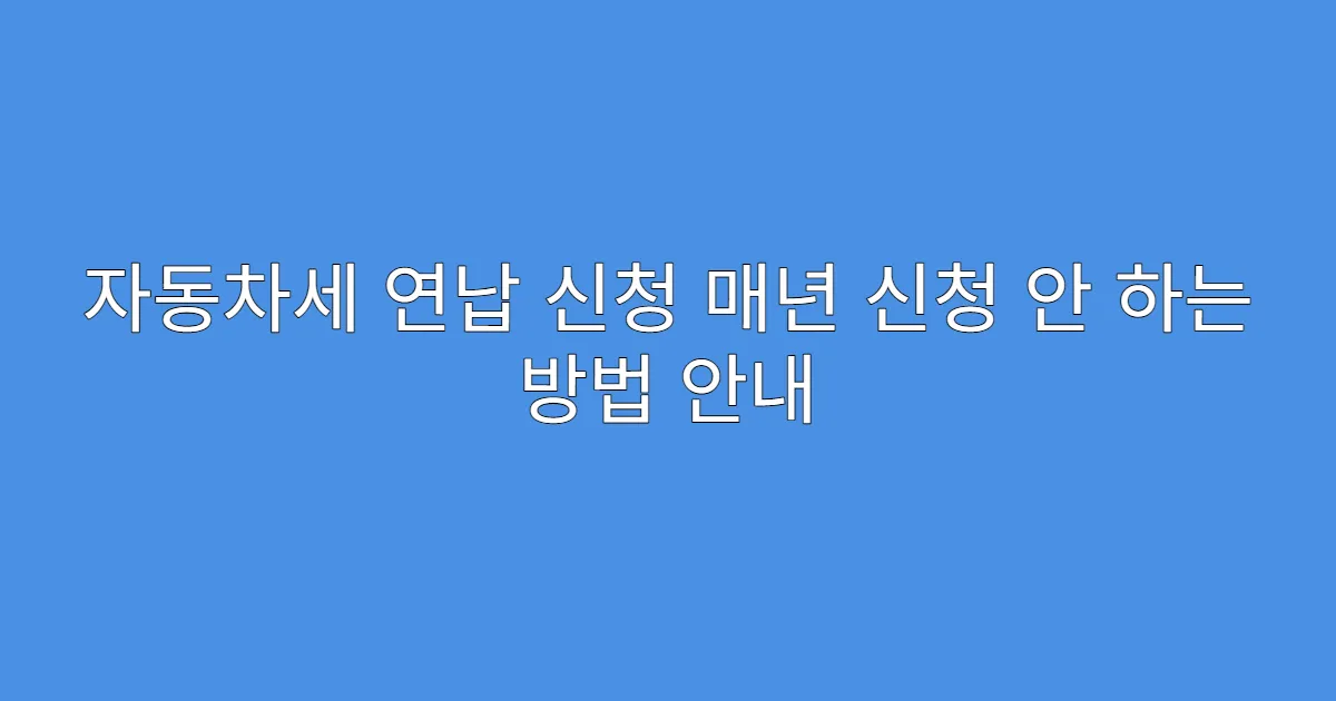 자동차세 연납 신청 매년 신청 안 하는 방법 안내