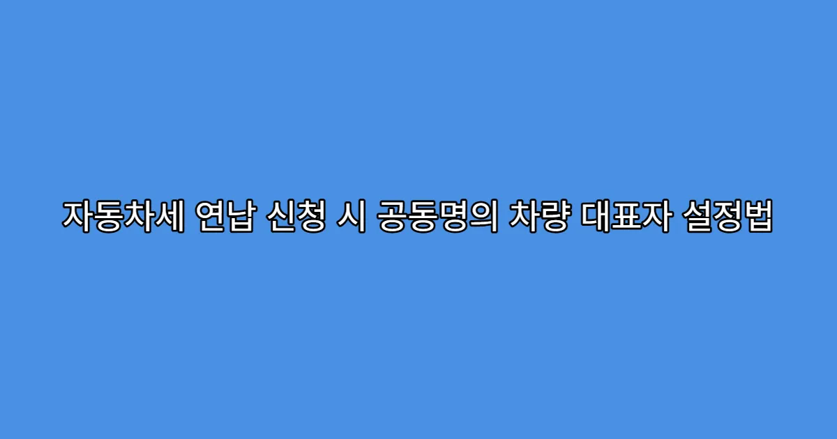 자동차세 연납 신청 시 공동명의 차량 대표자 설정법