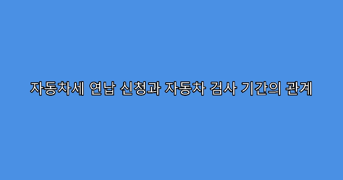 자동차세 연납 신청과 자동차 검사 기간의 관계