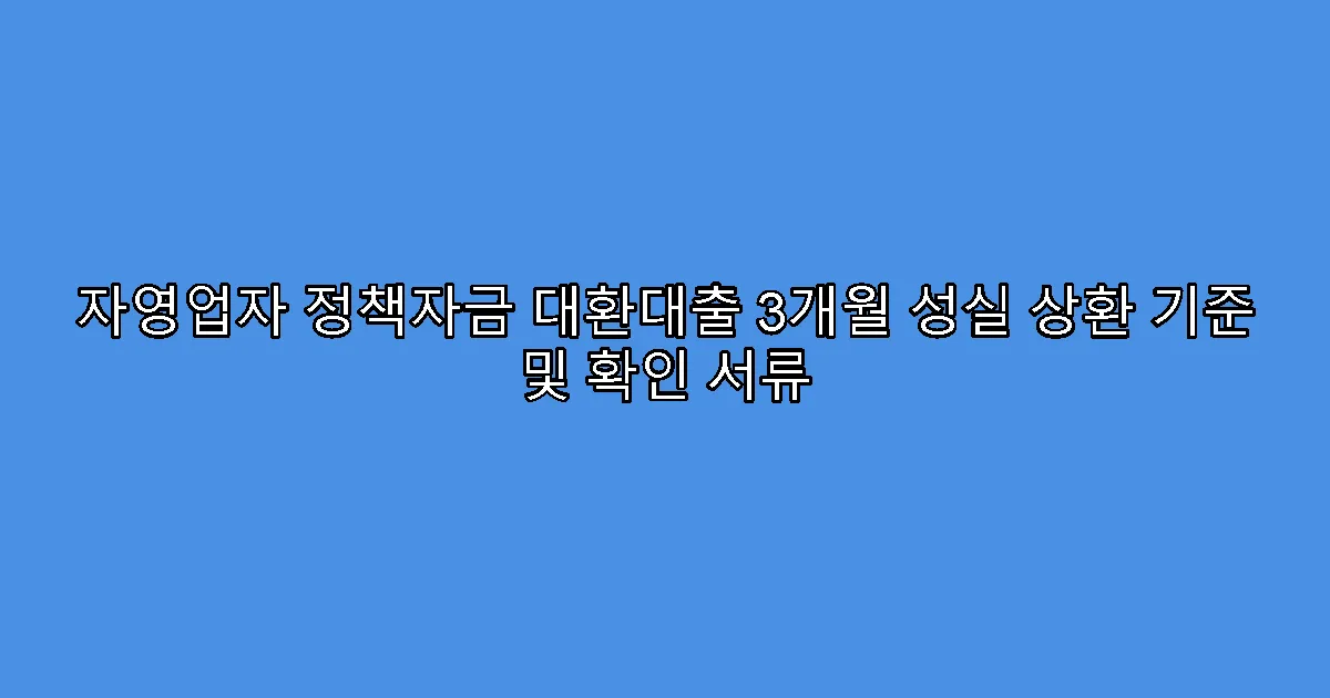 자영업자 정책자금 대환대출 3개월 성실 상환 기준 및 확인 서류