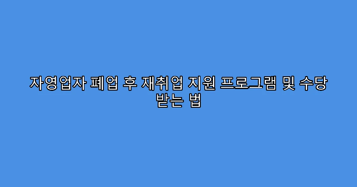 자영업자 폐업 후 재취업 지원 프로그램 및 수당 받는 법
