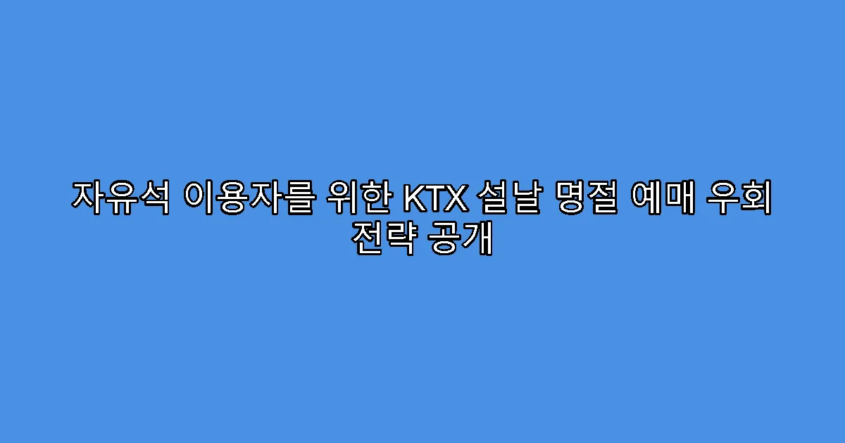 자유석 이용자를 위한 KTX 설날 명절 예매 우회 전략 공개