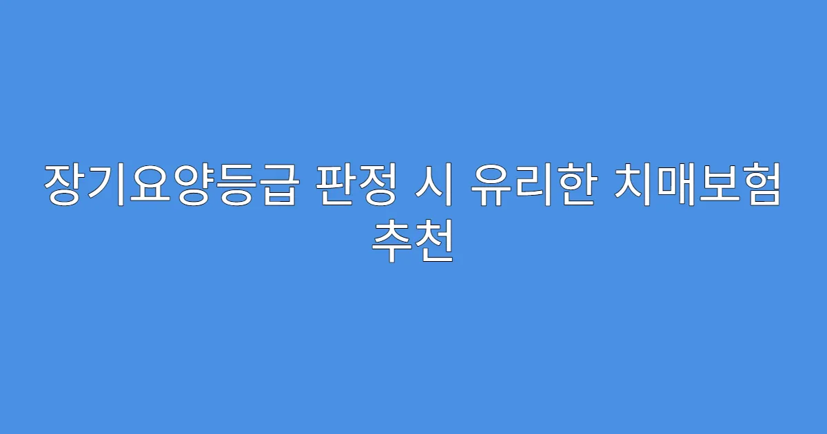 장기요양등급 판정 시 유리한 치매보험 추천