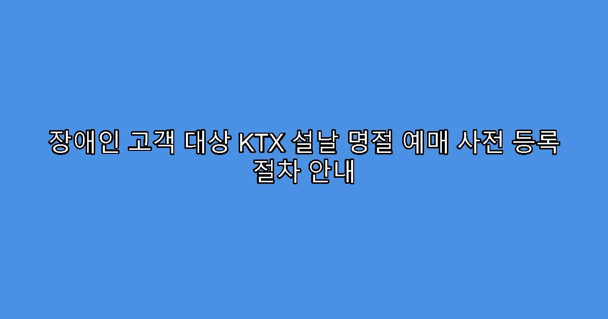 장애인 고객 대상 KTX 설날 명절 예매 사전 등록 절차 안내