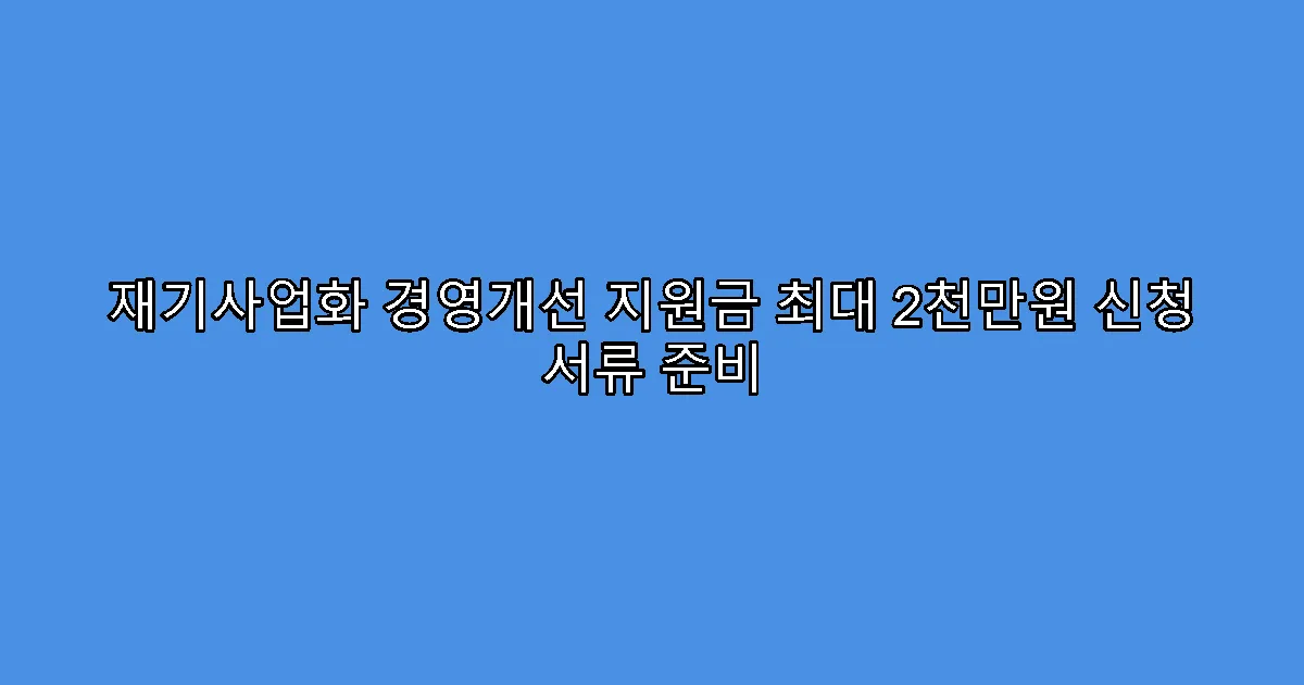 재기사업화 경영개선 지원금 최대 2천만원 신청 서류 준비