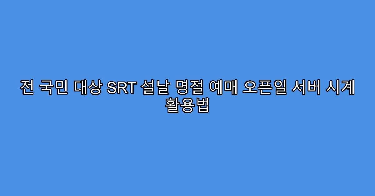 전 국민 대상 SRT 설날 명절 예매 오픈일 서버 시계 활용법