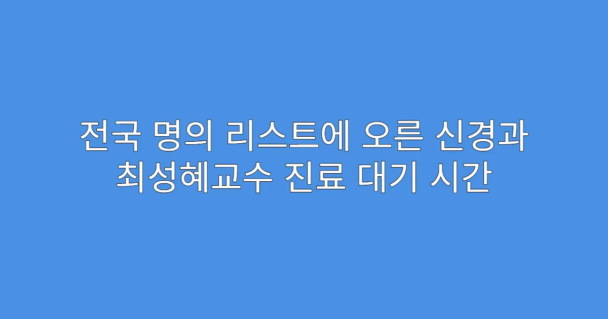 전국 명의 리스트에 오른 신경과 최성혜교수 진료 대기 시간