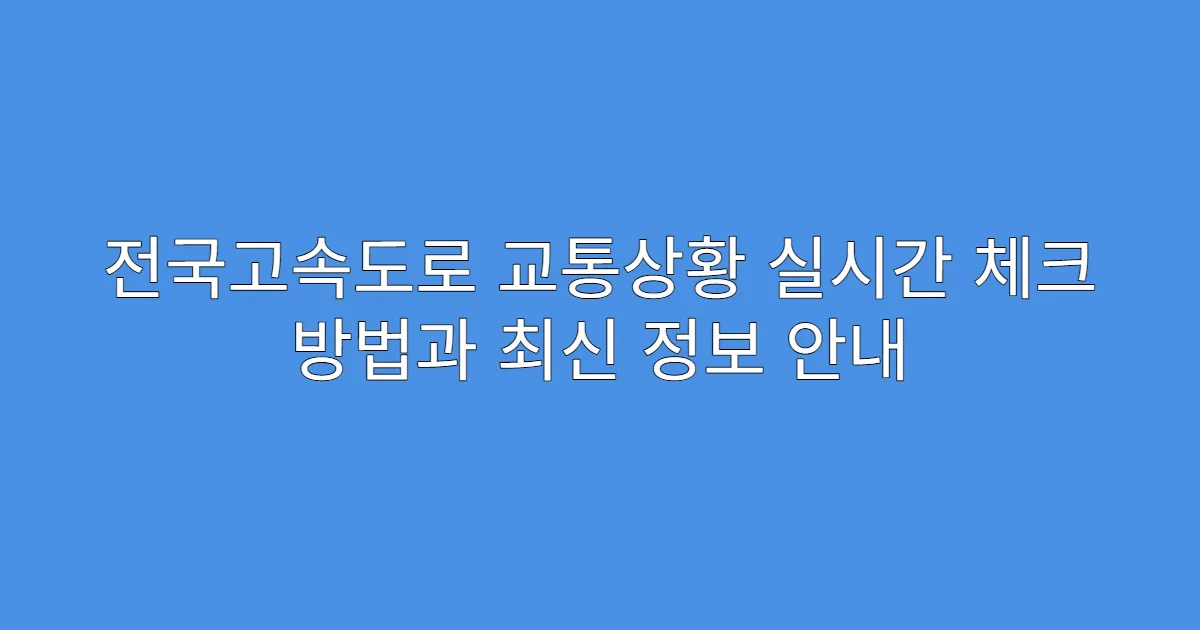 전국고속도로 교통상황 실시간 체크 방법과 최신 정보 안내
